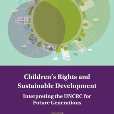 Children's Rights and Sustainable Development: Interpreting the UNCRC for Future Generations (Treaty Implementation for Sustainable Development)
