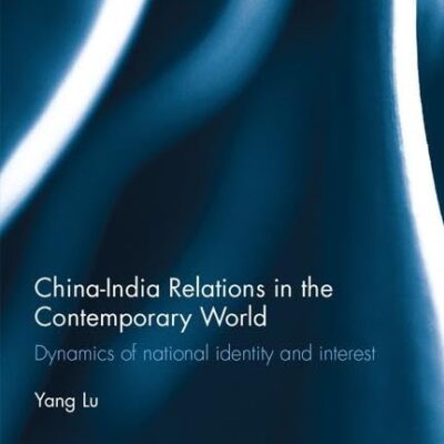 China-India Relations in the Contemporary World: Dynamics of national Identity and Interest (Routledge Advances in South Asian Studies)