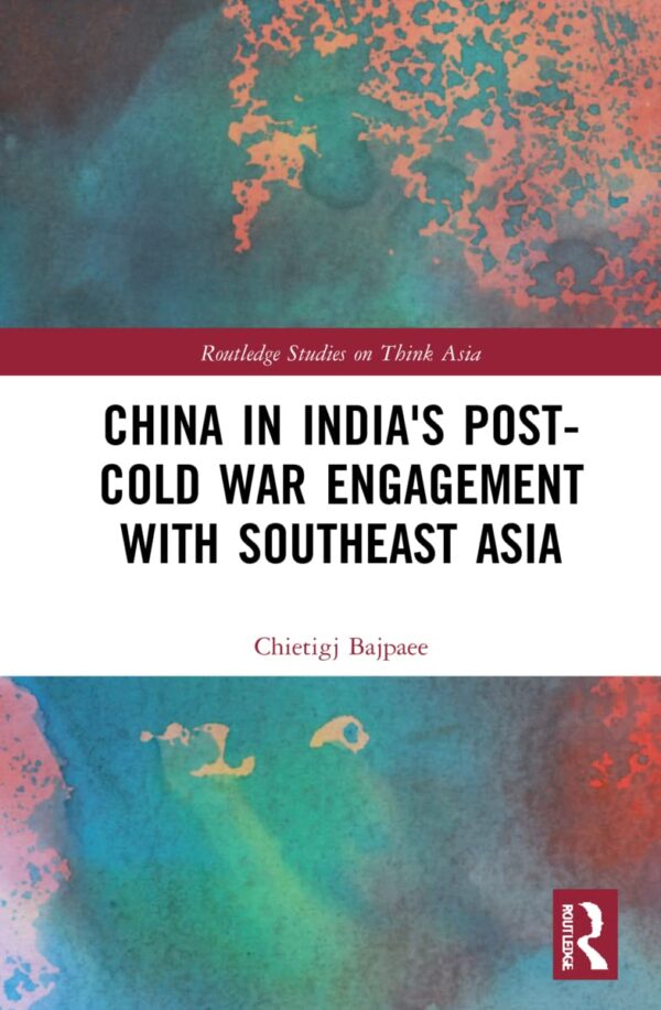 China in India's Post-Cold War Engagement with Southeast Asia (Routledge Studies on Think Asia)