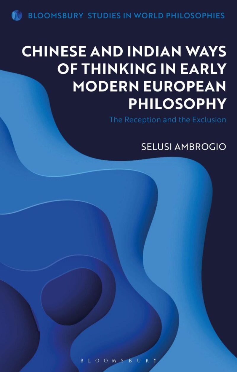 Chinese and Indian Ways of Thinking Early Modern European Philosophy: The Reception the Exclusion: The Reception and the Exclusion (Bloomsbury Studies in World Philosophies)