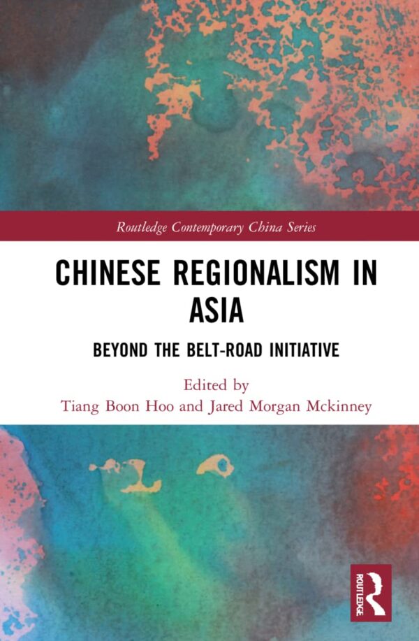 Chinese Regionalism in Asia: Beyond the Belt and Road Initiative (Routledge Contemporary China Series)