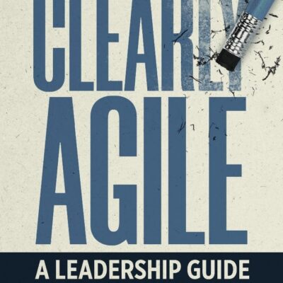 Clearly Agile: A Leadership Guide to Business Agility