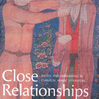 Close Relationships: Incest and Inbreeding in Classical Arabic Literature: v. 9 (Library of Middle East History)