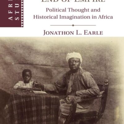 Colonial Buganda and the End of Empire: Political Thought and Historical Imagination in Africa: 138 (African Studies