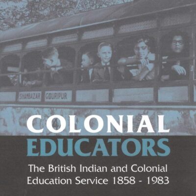 Colonial Educators: The British Indian and Colonial Education Service 1858-1983: v. 27 (International Library of Historical Studies)