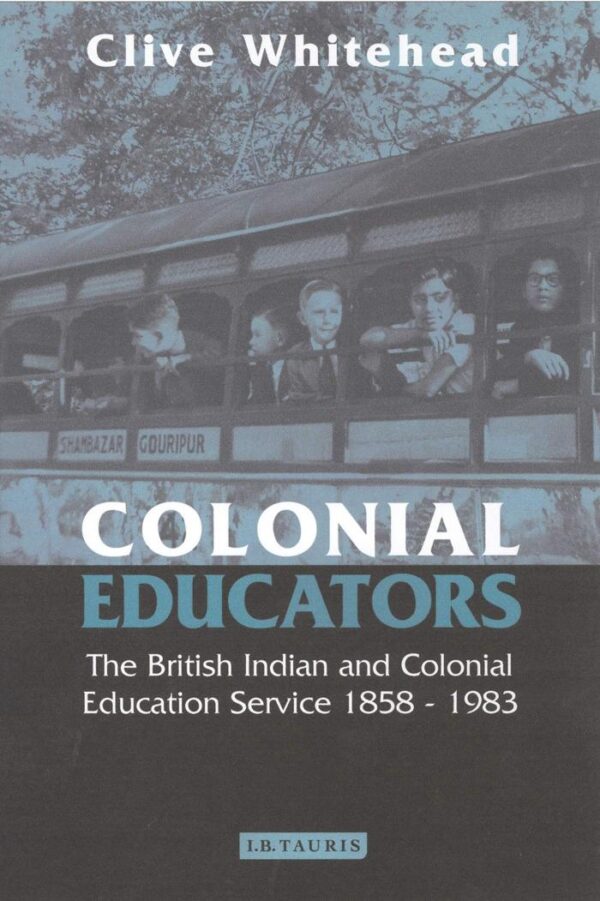 Colonial Educators: The British Indian and Colonial Education Service 1858-1983: v. 27 (International Library of Historical Studies)