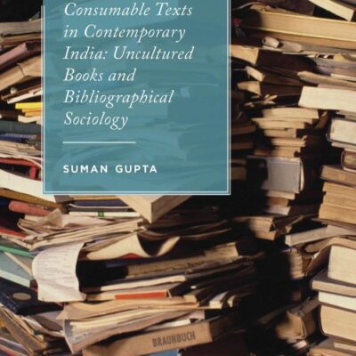 Consumable Texts in Contemporary India: Uncultured Book and Biliographical Sociology: Uncultured Books and Bibliographical Sociology (New Directions in Book History)