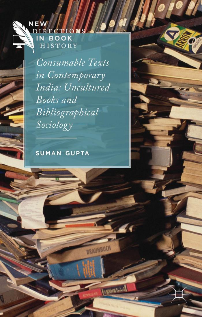 Consumable Texts in Contemporary India: Uncultured Book and Biliographical Sociology: Uncultured Books and Bibliographical Sociology (New Directions in Book History)