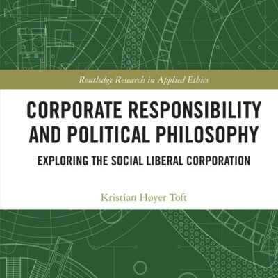 Corporate Responsibility and Political Philosophy: Exploring the Social Liberal Corporation (Routledge Research in Applied Ethics)