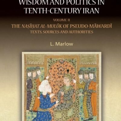 Counsel For Kings Wisdom and Politics in Tenth-Century Iran (Volume II): Volume II: The Na???at al-mul?k of Pseudo-M?ward?: Texts