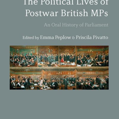 The Political Lives of Postwar British MPs: An Oral History of Parliament