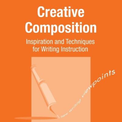 Creative Composition: Inspiration and Techniques for Writing Instruction: 12 (New Writing Viewpoints)