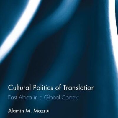 Cultural Politics of Translation: East Africa in a Global Context (Routledge Advances in Translation and Interpreting Studies)