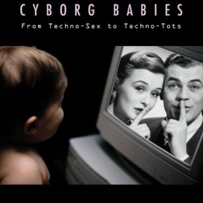 Cyborg Babies: From Techno-Sex to Techno-Tots
