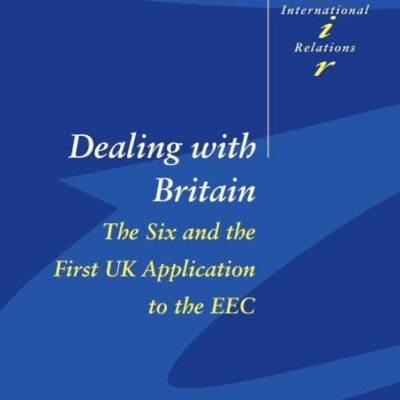 Dealing with Britain: The Six and the First UK Application to the EEC: 56 (Cambridge Studies in International Relations)