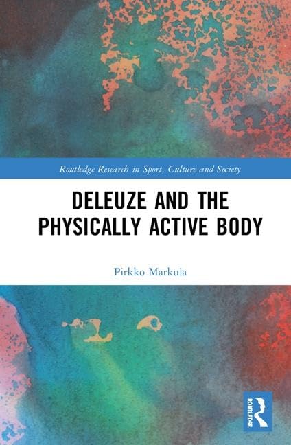 Deleuze anmd the Physically Active Body (Routledge Research in Sport