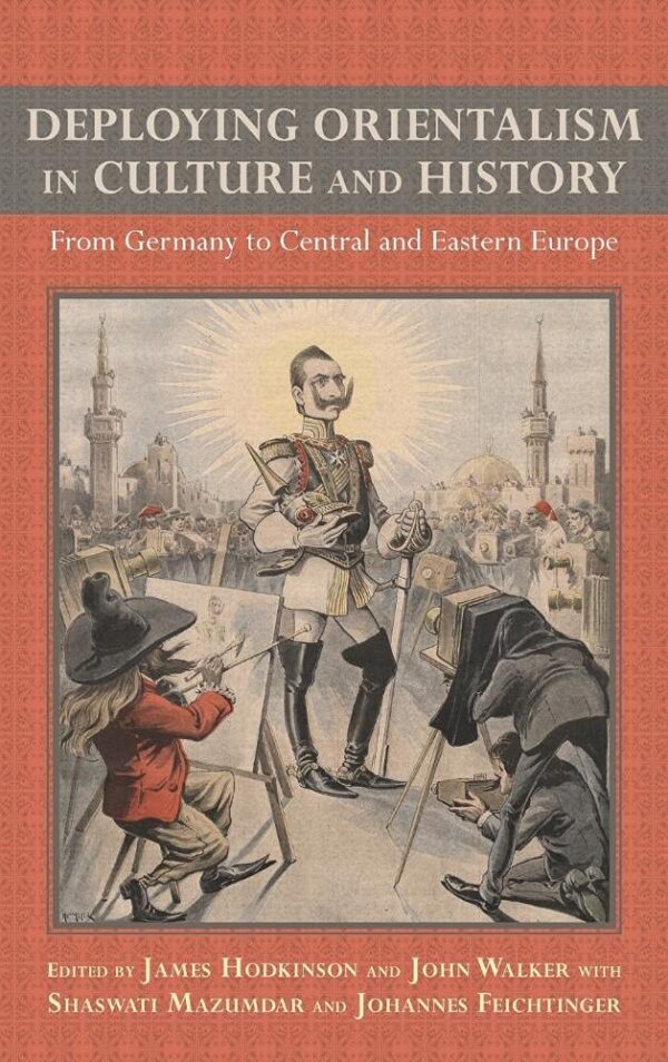 Deploying Orientalism in Culture and History: From Germany to Central and Eastern Europe: 143 (Studies in German Literature Linguistics and Culture)