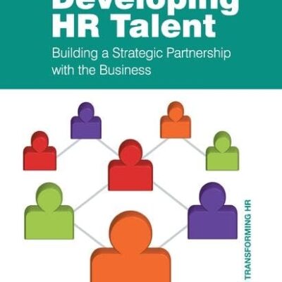 Developing HR Talent: Building a Strategic Partnership with the Business (Gower HR Transformation Series)