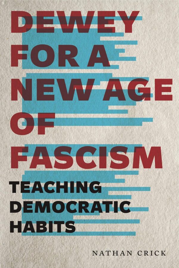 Dewey for a New Age of Fascism: Teaching Democratic Habits: 22 (Rhetoric and Democratic Deliberation)