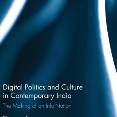 Digital Politics and Culture in Contemporary India: The Making of an Info-Nation (Routledge Advances in Internationalizing Media Studies)