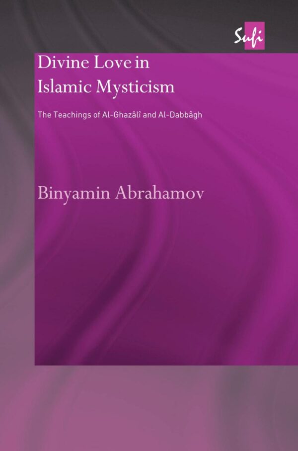 Divine Love in Islamic Mysticism: The Teachings of Al-Ghazati and Al-Dabbagh: The Teachings of al-Ghazali and al-Dabbagh (Routledge Sufi Series)