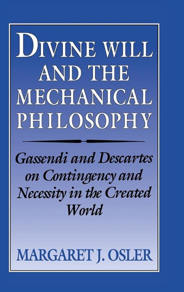 Divine Will and the Mechanical Pholosophy: Gassendi and Descartes On Contingency and Necessity in the Created World
