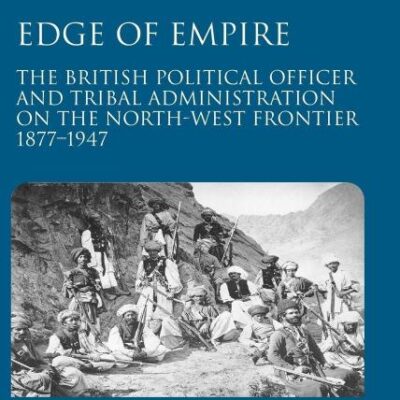 Edge of Empire: The British Political Officer and Tribal Administration on the North-West Frontier 1877–1947