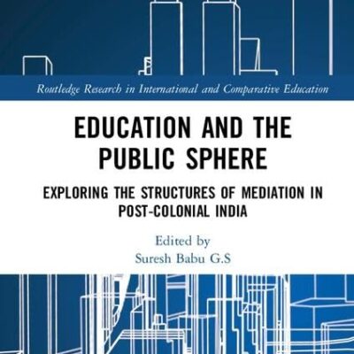 Education and the Public Sphere: Exploring the Structures of Mediation in Post-Colonial India (Routledge Research in International and Comparative Education)