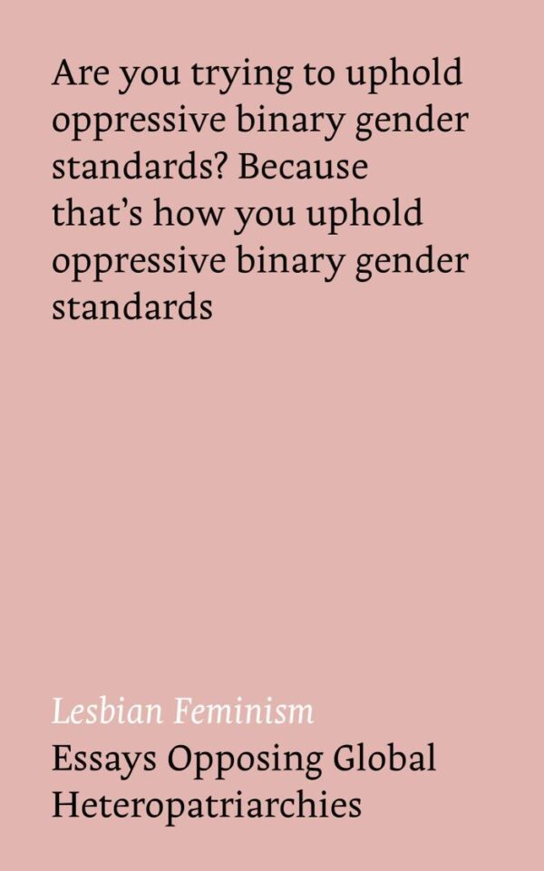 Essays Opposing Global Heteropatriarchies:Are you trying to Uphold Oppressive Binary Gender Standards:Because that's How you uphold Oppressive Binery gender Standard