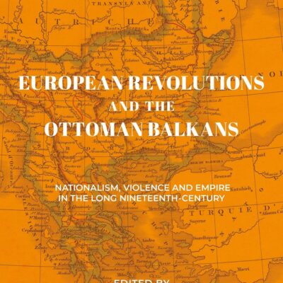 European Revolutions and the Ottoman Balkans: War Nationalism and Empire from Napolean to the Bolsheviks (The Ottoman Empire and the World)