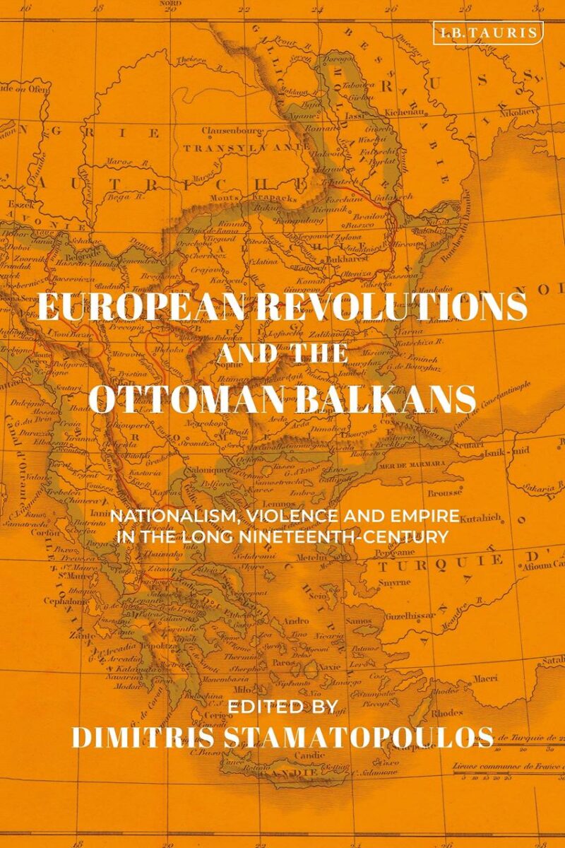 European Revolutions and the Ottoman Balkans: War Nationalism and Empire from Napolean to the Bolsheviks (The Ottoman Empire and the World)