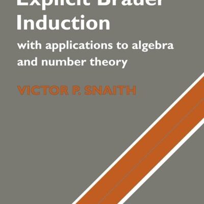Explicit Brauer Induction: With Applications to Algebra and Number Theory: 40 (Cambridge Studies in Advanced Mathematics)