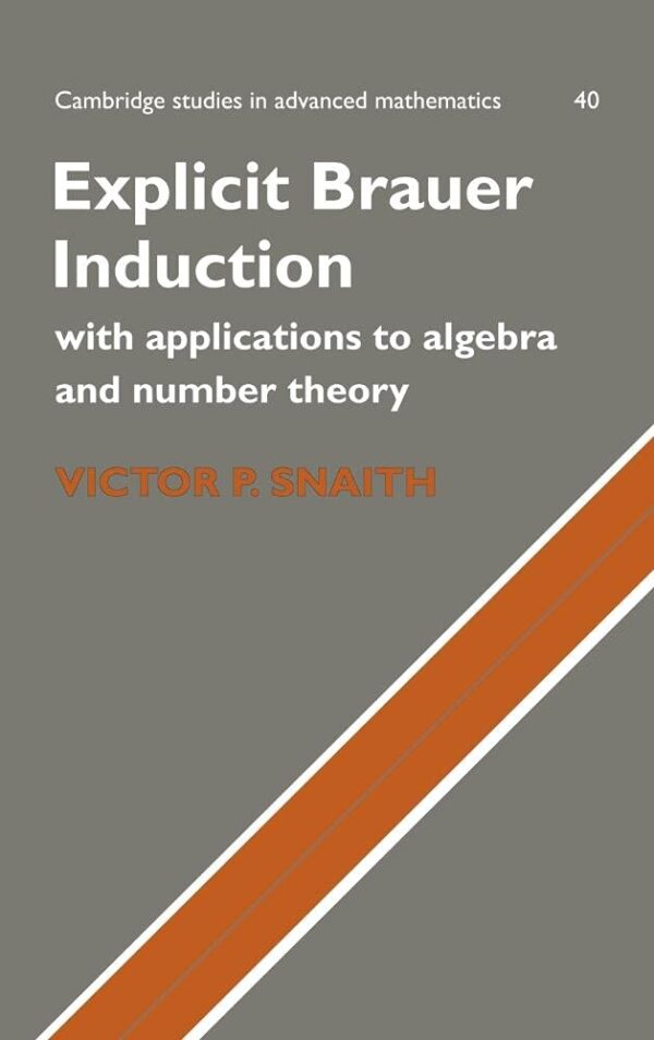 Explicit Brauer Induction: With Applications to Algebra and Number Theory: 40 (Cambridge Studies in Advanced Mathematics)
