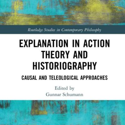 Explanation in Action Theory and Historiography: Causal and Teleological Approaches (Routledge Studies in Contemporary Philosophy)