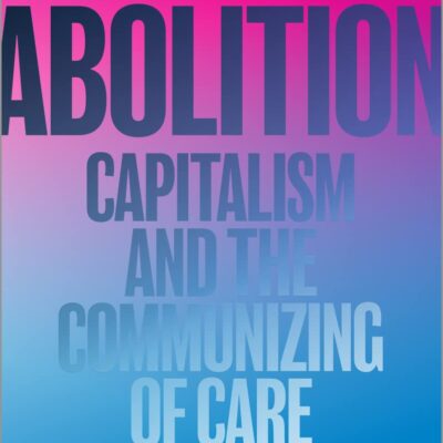 Family Abolition: Capitalism and the Communizing of Care