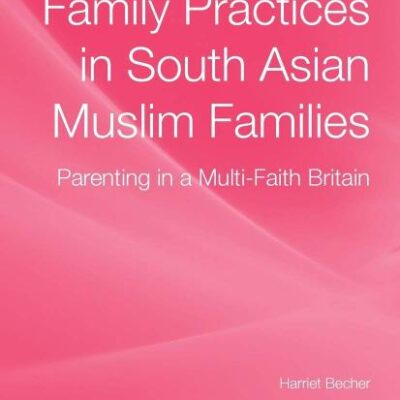 Family Practices in South Asian Muslim Families: Parenting in a Multi- Faith Britain (Palgrave Macmillan Studies in Family and Intimate Life)