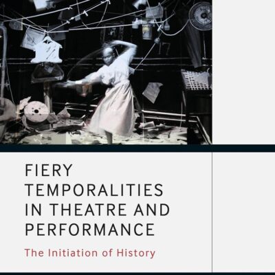 Fiery Temporalities in Theatre and Performance: The Initiation of History (Methuen Drama Engage)