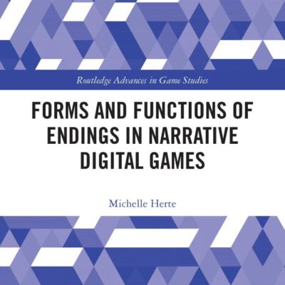 Forms and Functions of Endings in Narrative Digital Games (Routledge Advances in Game Studies)