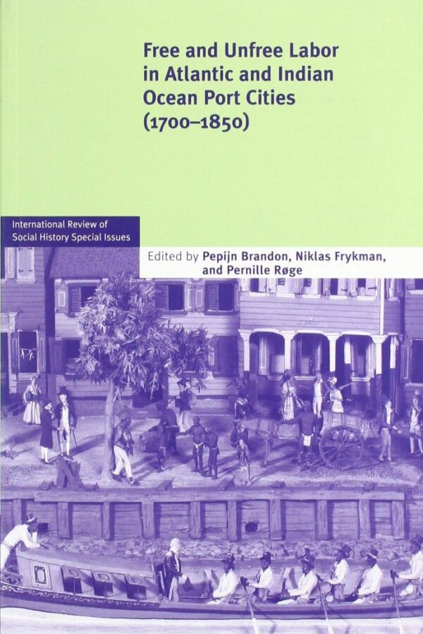 Free and Unfree Labor in Atlantic and Indian Ocean Port Cities (1700–1850): 27 (International Review of Social History Supplements