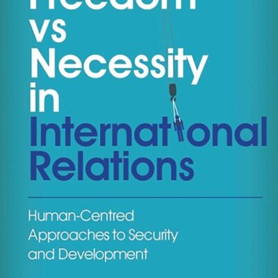 Freedom Vs Necessity in International Relations: Human-Centred Approaches To Security and Development