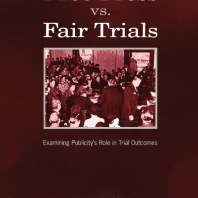 Free Press Vs. Fair Trials: Examining Publicity`s Role in Trial Outcomes (Routledge Communication Series)