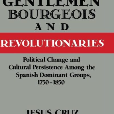 Gentlemen Bourgeois and Revolutionaries: Political Change and Cultural Persistence Among the Spanish Dominant Groups