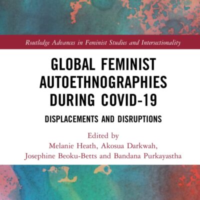 Global Feminist Autoethnographies During COVID-19: Displacements and Disruptions (Routledge Advances in Feminist Studies and Intersectionality)