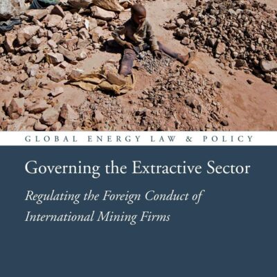 Governing the Extractive Sector: Regulating the Foreign Conduct of International Mining Firms (Global Energy Law and Policy)