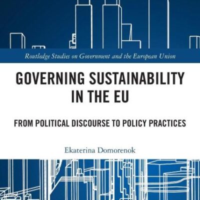 Governing Sustainability in the EU: From Political Discourse to Policy Practices (Routledge Studies on Government and the European Union)