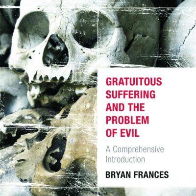 Gratuitous Suffering and the Problem of Evil: A Comprehensive Introduction