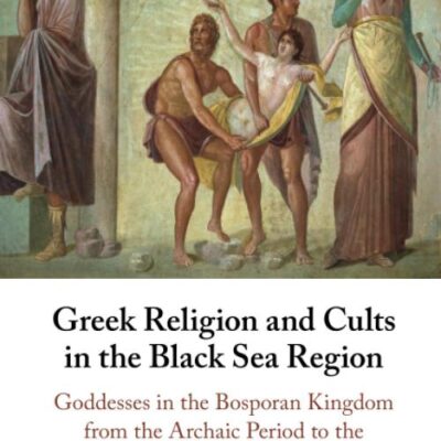 Greek Religion and Cults in the Black Sea Region: Goddesses in the Bosporan Kingdom from the Archaic Period to the Byzantine Era