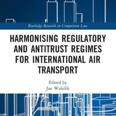 Harmonising Regulatory and Antitrust Regimes for International Air Transport (Routledge Research in Competition Law)