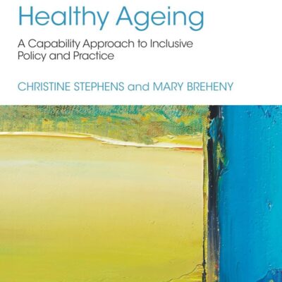 Healthy Ageing: A Capability Approach to Inclusive Policy and Practice (Critical Approaches to Health)
