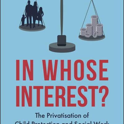 In Whose Interest?: The Privatisation of Child Protection and Social Work